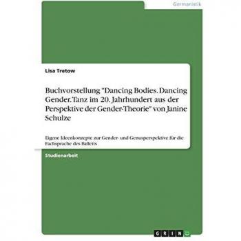 Buchvorstellung Dancing Bodies. Dancing Gender. Tanz im 20. Jahrhundert aus der Perspektive der Gender-Theorie von Janine Schulze: Eigene ... für die Fachsprache des Balletts