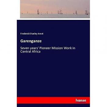 Garenganze: Seven years' Pioneer Mission Work in Central Africa