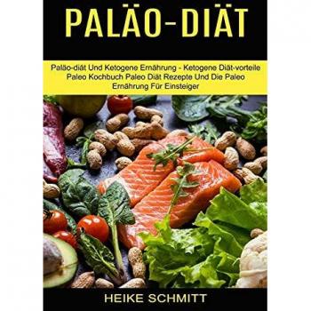 Paläo-diät: Paläo-diät Und Ketogene Ernährung - Ketogene Diät-vorteile (Paleo Kochbuch Paleo Diät Rezepte Und Die Paleo Ernährung Für Einsteiger)