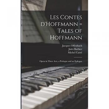 Les Contes D'Hoffmann = Tales of Hoffmann: Opera in Three Acts a Prologue and an Epilogue