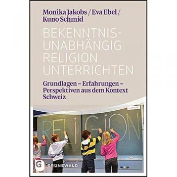 Bekenntnisunabhängig Religion unterrichten: Grundlagen - Erfahrungen - Perspektiven aus dem Kontext Schweiz