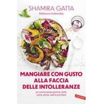 Mangiare con gusto alla faccia delle intolleranze. La cucina senza glutine, latte, uova, carne, sale e zucchero. Mangiare bene e goloso in barba a tutte le intolleranze, allergie e quant’altro