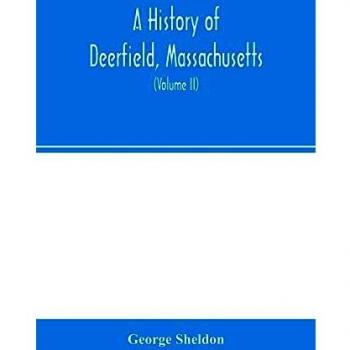 A history of Deerfield, Massachusetts: the times when and the people by whom it was settled, unsettled and resettled: with a special study of the ... Valley. With genealogies