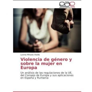 Violencia de género y sobre la mujer en Europa: Un análisis de las regulaciones de la UE, del Consejo de Europa y sus aplicaciones en España y Rumania