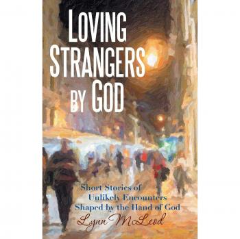 Loving Strangers by God: Short Stories of Unlikely Encounters Shaped by the Hand of God