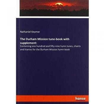 The Durham Mission tune-book with supplement:: Containing one hundred and fifty-nine hymn tunes, chants and litanies for the Durham Mission hymn-book