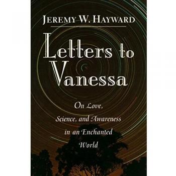 Hayward, Jeremy W. Letters To Vanessa: On Love, Science, And Awareness In An Enchanted World