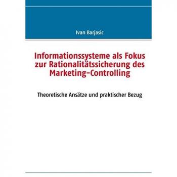 Informationssysteme als Fokus zur Rationalitätssicherung des Marketing- Controlling: Theoretische Ansätze und praktischer Bezug