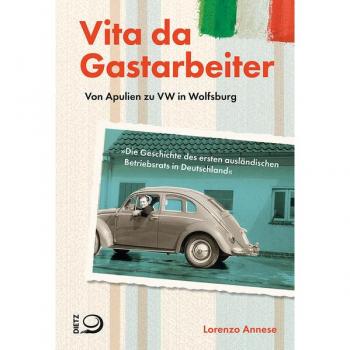 Vita da Gastarbeiter: Von Apulien zu VW in Wolfsburg. Die Geschichte des ersten ausländischen Betriebsrats in Deutschland