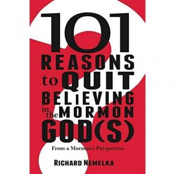 101 Reasons to Quit Believing in the Mormon God(s): From a Mormon's Perspective