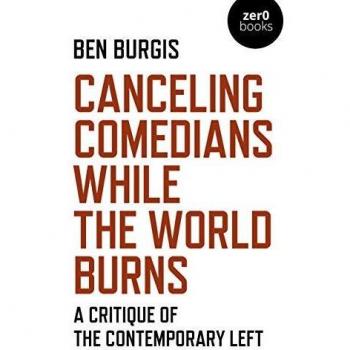 Ben Burgis Canceling Comedians While The World Burns: A Critique Of The Contemporary Left