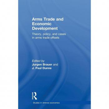 Arms Trade and Economic Development: Theory, Policy and Cases in Arms Trade Offsets (Studies in Defense Economics, 8, Band 8)