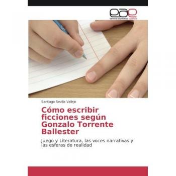 Cómo escribir ficciones según Gonzalo Torrente Ballester: Juego y Literatura, las voces narrativas y las esferas de realidad
