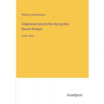 Allgemeine Geschichte des großen Bauern-Krieges: Erster Theil