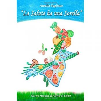 LA SALUTE HA UNA SORELLA - Piccolo Manuale di Ricette di Salute