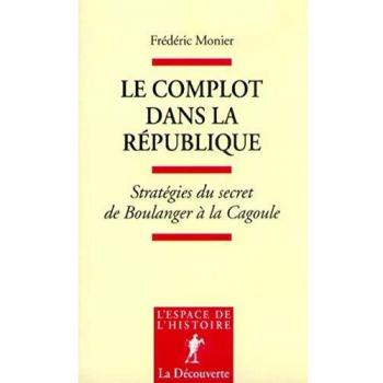 Le Complot dans la République. Stratégies du secret de Boulanger à la Cagoule
