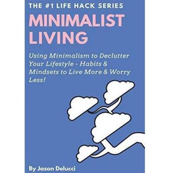 Minimalist Living: Using Minimalism to Declutter Your Lifestyle - Habits & Mindsets to Live More & Worry Less! (Life Hack Heaven, Band 1)