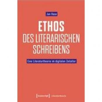 Ethos des literarischen Schreibens: Eine Literaturtheorie im digitalen Zeitalter