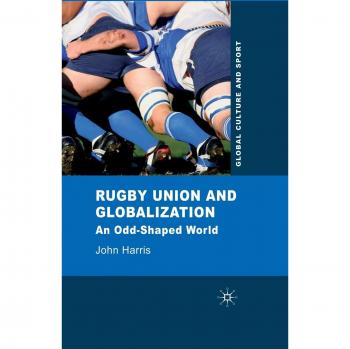 Rugby Union and Globalization: An Odd-Shaped World (Global Culture and Sport Series)