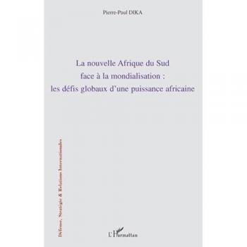 La nouvelle Afrique du Sud face à la modialisation : les défis globaux d'une puissance africaine - Pierre-Paul Dika