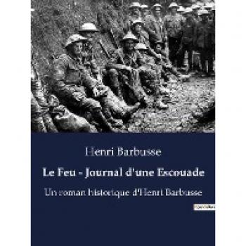 Le Feu - Journal d'une Escouade: Un roman historique d'Henri Barbusse