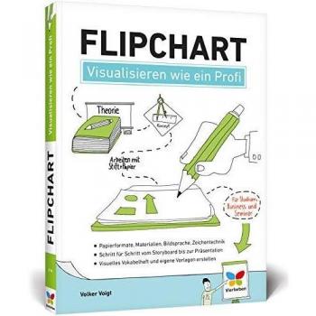 Flipchart: Visualisieren wie ein Profi. Der Ratgeber für Studium, Business und Seminar