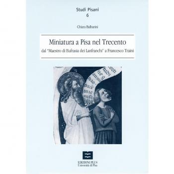 Miniatura a Pisa nel Trecento dal maestro di Eufrasia dei Lanfranchi a Francesco Traini
