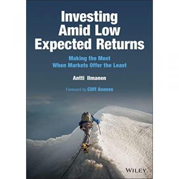 Investing Amid Low Expected Returns : Making the Most When Markets Offer the Least, by Antti Ilmanen