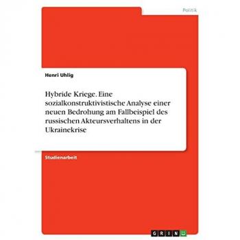 Uhlig, Henri: Hybride Kriege. Eine sozialkonstruktivistische Analyse einer neuen Bedrohung am Fallbeispiel des russischen Akteursverhaltens in der Ukrainekrise