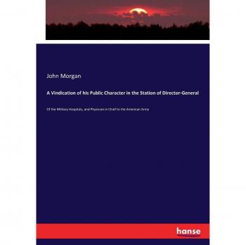 A Vindication of his Public Character in the Station of Director-General: Of the Military Hospitals, and Physician in Chief to the American Army