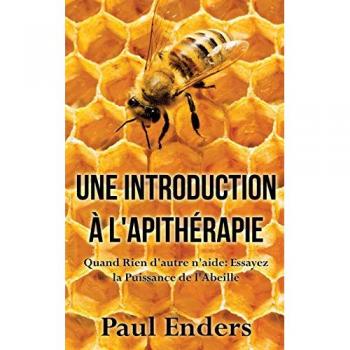 Une introduction à l'apithérapie: Quand Rien d'autre n'aide: Essayez la Puissance de l'Abeille