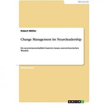Change Management im Neuroleadership: Ein neurowissenschaftlich basierter Ansatz unternehmerischen Wandels