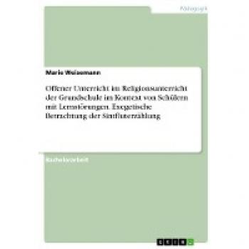 Offener Unterricht im Religionsunterricht der Grundschule im Kontext von Schülern mit Lernstörungen. Exegetische Betrachtung der Sintfluterzählung