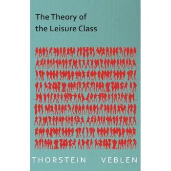 The Theory of the Leisure Class: Celebrated Economists)