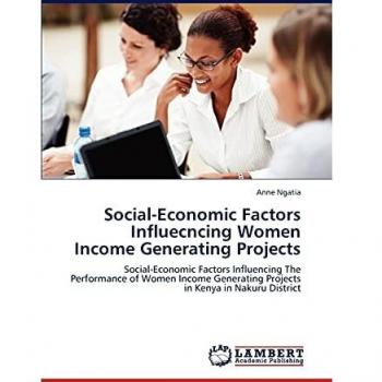 Social-Economic Factors Influecncing Women Income Generating Projects: Social-Economic Factors Influencing The Performance of Women Income Generating Projects in Kenya in Nakuru District