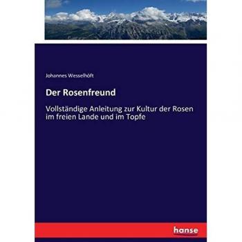 Der Rosenfreund: Vollständige Anleitung zur Kultur der Rosen im freien Lande und im Topfe
