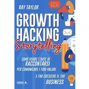 Growth hacking storytelling. Come usare l'arte di raccontarsi per...