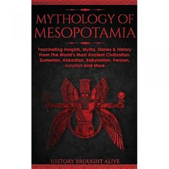 Mythology of Mesopotamia: Fascinating Insights, Myths, Stories & History From The World's Most Ancient Civilization. Sumerian, Akkadian, Babylonian, Persian, Assyrian and More