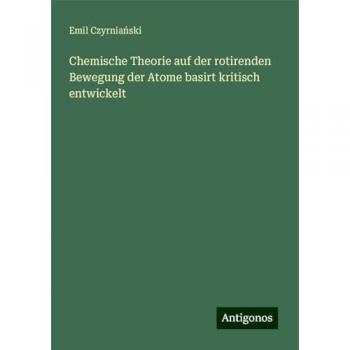 Chemische Theorie auf der rotirenden Bewegung der Atome basirt kritisch entwickelt