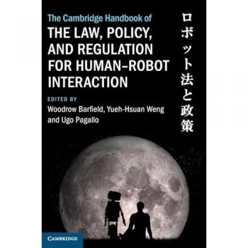 The Cambridge Handbook of the Law, Policy, and Regulation for Human-Robot Interaction (Cambridge Law Handbooks)