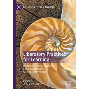 Liberatory Practices for Learning: Dismantling Social Inequality and Individualism with Ancient Wisdom (Postcolonial Studies in Education)