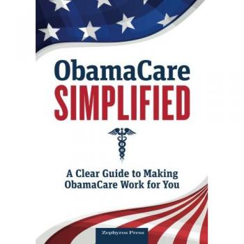 Obamacare Simplified: A Clear Guide to Making Obamacare Work for You