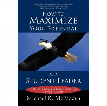 How to Maximize Your Potential as a Student Leader: 50 Tips to help You Take Charge, Inspire, and Motivate as a Leader
