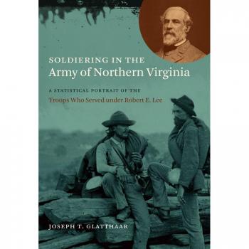 Soldiering in the Army of Northern Virginia: A Statistical Portrait of the Troops Who Served under Robert E. Lee
