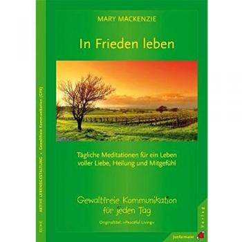 In Frieden leben: Tägliche Meditationen für ein Leben voller Liebe, Heilung und Mitgefühl. Gewaltfreie Kommunikation für jeden Tag