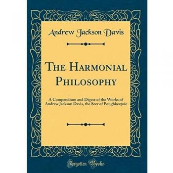 The Harmonial Philosophy: A Compendium and Digest of the Works of Andrew Jackson Davis, the Seer of Poughkeepsie