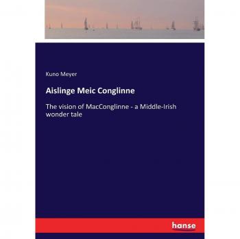 Aislinge Meic Conglinne: The vision of MacConglinne - a Middle-Irish wonder tale