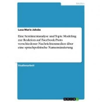 Eine Sentimentanalyse und Topic Modeling zur Reaktion auf Facebook-Posts verschiedener Nachrichtenmedien über eine sprachpolitische Namensänderung