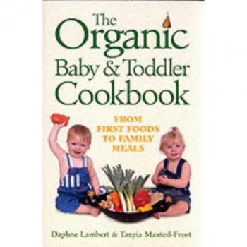 The Organic Baby and Toddler Cookbook - Daphne Lambert et Tanyia Maxted-Frost