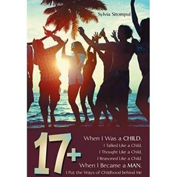 17+: When I Was a Child, I Talked Like a Child, I Thought Like a Child, I Reasoned Like a Child. When I Became a Man, I Put the Ways of Childhood behind Me